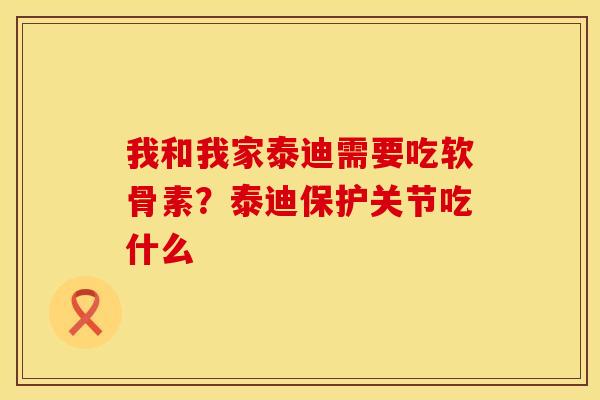 我和我家泰迪需要吃软骨素？泰迪保护关节吃什么