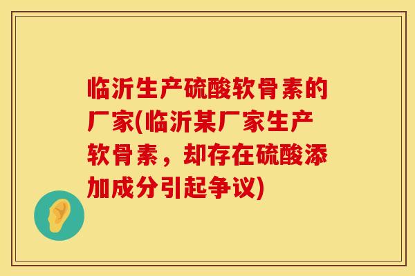 临沂生产硫酸软骨素的厂家(临沂某厂家生产软骨素，却存在硫酸添加成分引起争议)