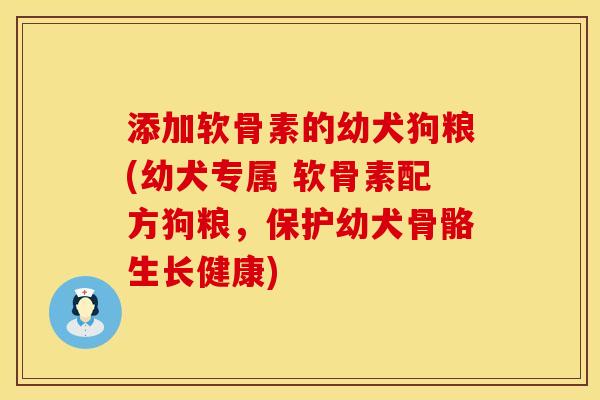 添加软骨素的幼犬狗粮(幼犬专属 软骨素配方狗粮，保护幼犬骨骼生长健康)