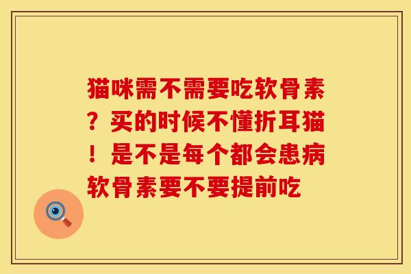 猫咪需不需要吃软骨素？买的时候不懂折耳猫！是不是每个都会患病软骨素要不要提前吃