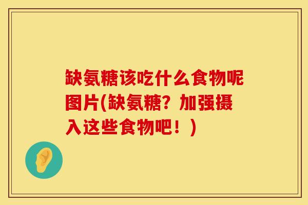 缺氨糖该吃什么食物呢图片(缺氨糖？加强摄入这些食物吧！)