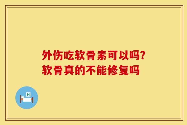 外伤吃软骨素可以吗？软骨真的不能修复吗