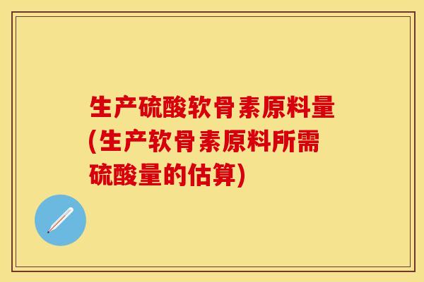 生产硫酸软骨素原料量(生产软骨素原料所需硫酸量的估算)