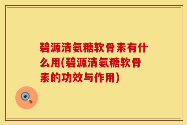 碧源清氨糖软骨素有什么用(碧源清氨糖软骨素的功效与作用)