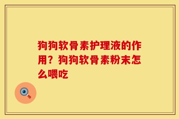 狗狗软骨素护理液的作用？狗狗软骨素粉末怎么喂吃