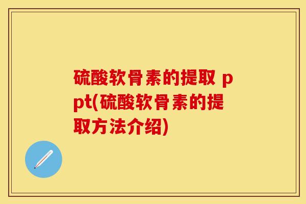 硫酸软骨素的提取 ppt(硫酸软骨素的提取方法介绍)