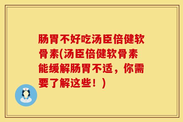 肠胃不好吃汤臣倍健软骨素(汤臣倍健软骨素能缓解肠胃不适，你需要了解这些！)