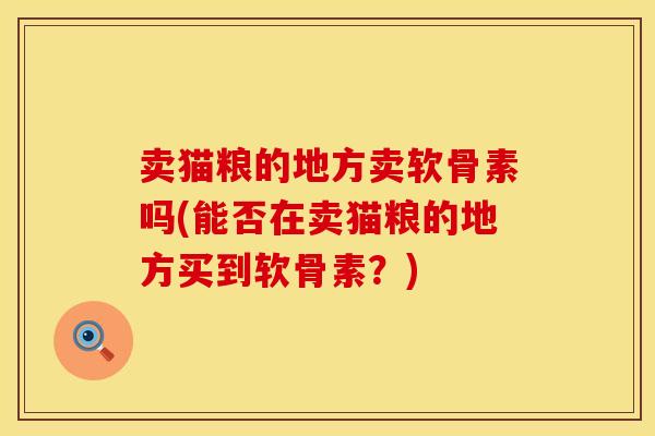 卖猫粮的地方卖软骨素吗(能否在卖猫粮的地方买到软骨素？)