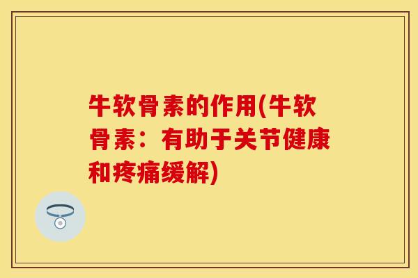 牛软骨素的作用(牛软骨素：有助于关节健康和疼痛缓解)