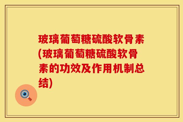 玻璃葡萄糖硫酸软骨素(玻璃葡萄糖硫酸软骨素的功效及作用机制总结)