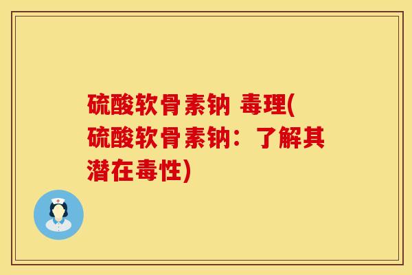 硫酸软骨素钠 毒理(硫酸软骨素钠：了解其潜在毒性)