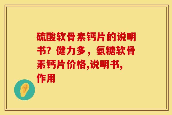 硫酸软骨素钙片的说明书？健力多，氨糖软骨素钙片价格,说明书,作用