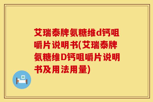 艾瑞泰牌氨糖维d钙咀嚼片说明书(艾瑞泰牌氨糖维D钙咀嚼片说明书及用法用量)
