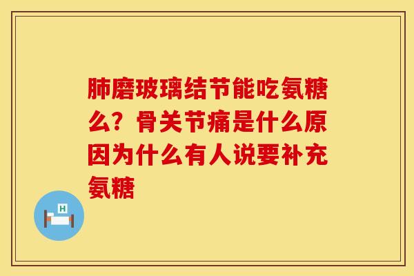 磨玻璃结节能吃氨糖么？骨关节痛是什么原因为什么有人说要补充氨糖