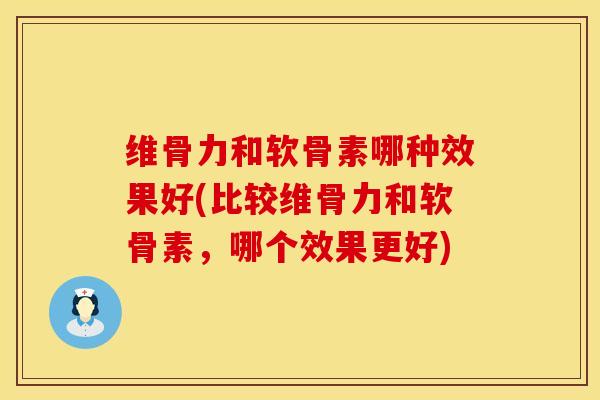 维骨力和软骨素哪种效果好(比较维骨力和软骨素，哪个效果更好)