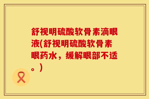 舒视明硫酸软骨素滴眼液(舒视明硫酸软骨素眼药水，缓解眼部不适。)