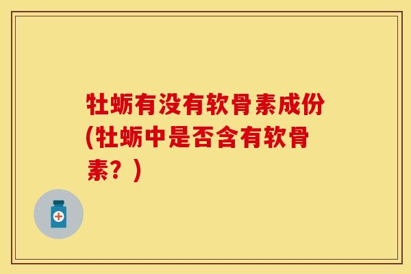 牡蛎有没有软骨素成份(牡蛎中是否含有软骨素？)