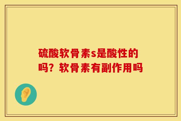 硫酸软骨素s是酸性的吗？软骨素有副作用吗
