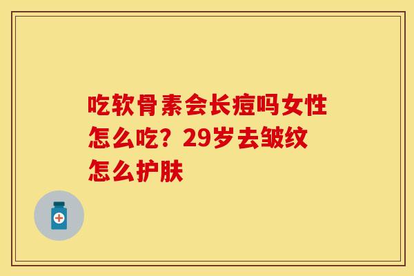 吃软骨素会长痘吗女性怎么吃？29岁去皱纹怎么护肤