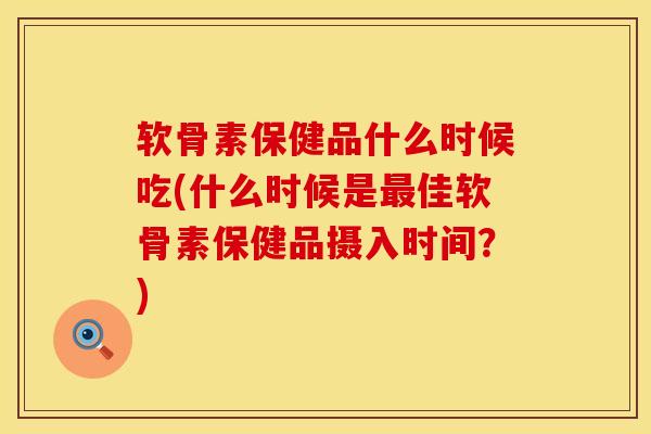 软骨素保健品什么时候吃(什么时候是最佳软骨素保健品摄入时间？)