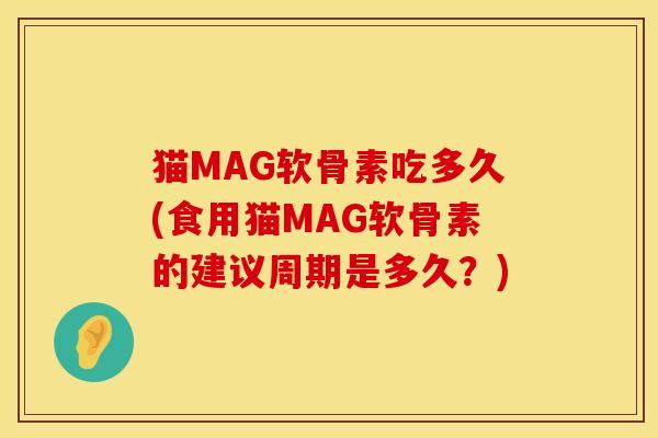 猫MAG软骨素吃多久(食用猫MAG软骨素的建议周期是多久？)