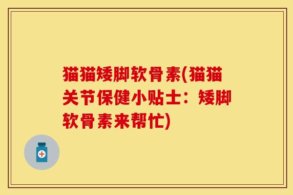 猫猫矮脚软骨素(猫猫关节保健小贴士：矮脚软骨素来帮忙)