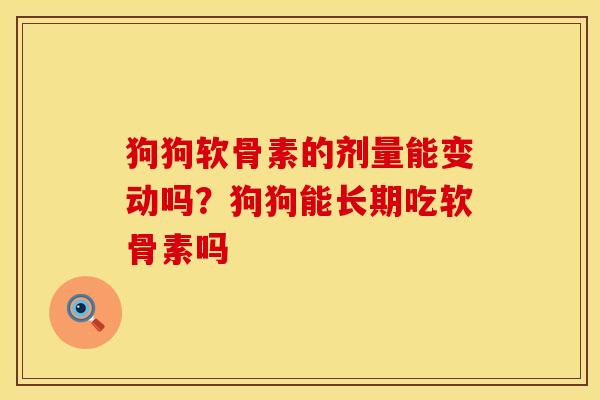 狗狗软骨素的剂量能变动吗？狗狗能长期吃软骨素吗