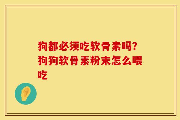 狗都必须吃软骨素吗？狗狗软骨素粉末怎么喂吃