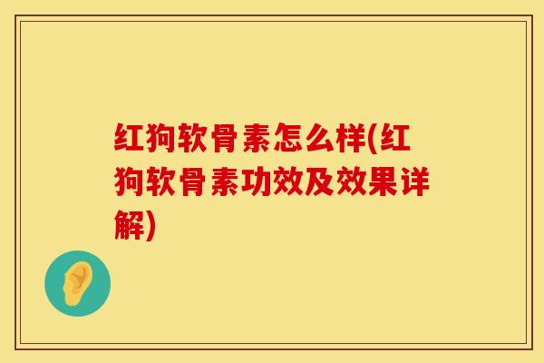 红狗软骨素怎么样(红狗软骨素功效及效果详解)