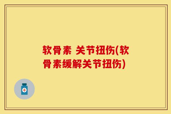 软骨素 关节扭伤(软骨素缓解关节扭伤)
