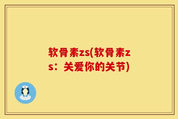 软骨素zs(软骨素zs：关爱你的关节)