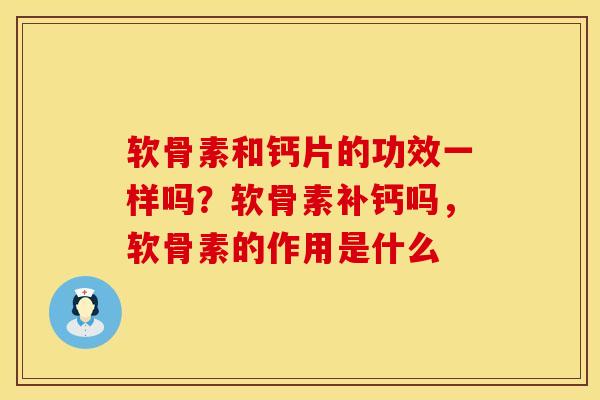 软骨素和钙片的功效一样吗？软骨素补钙吗，软骨素的作用是什么