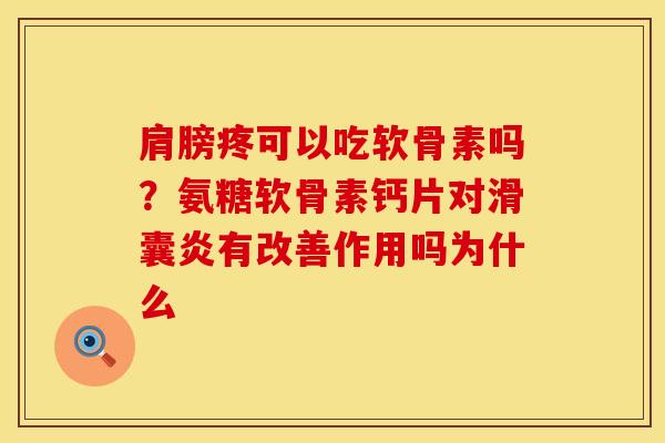 肩膀疼可以吃软骨素吗？氨糖软骨素钙片对滑囊炎有改善作用吗为什么