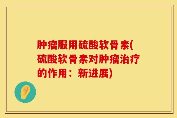 肿瘤服用硫酸软骨素(硫酸软骨素对肿瘤治疗的作用：新进展)