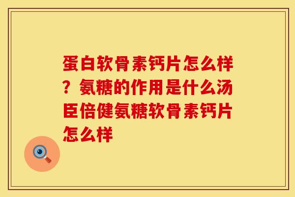 蛋白软骨素钙片怎么样？氨糖的作用是什么汤臣倍健氨糖软骨素钙片怎么样