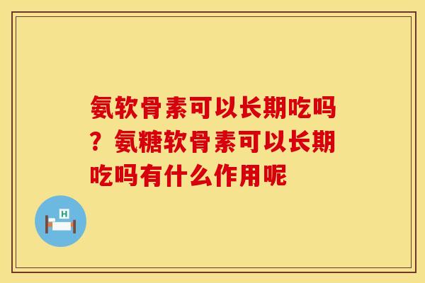 氨软骨素可以长期吃吗？氨糖软骨素可以长期吃吗有什么作用呢