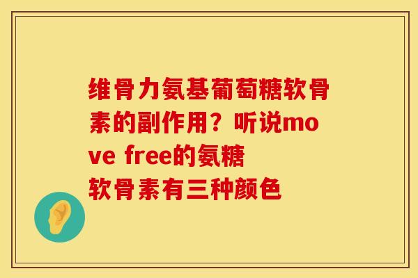 维骨力氨基葡萄糖软骨素的副作用？听说move free的氨糖软骨素有三种颜色