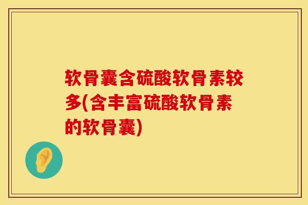 软骨囊含硫酸软骨素较多(含丰富硫酸软骨素的软骨囊)