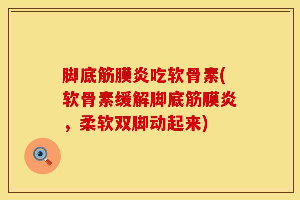 脚底筋膜炎吃软骨素(软骨素缓解脚底筋膜炎，柔软双脚动起来)