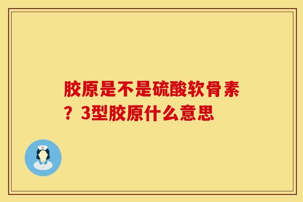 胶原是不是硫酸软骨素？3型胶原什么意思