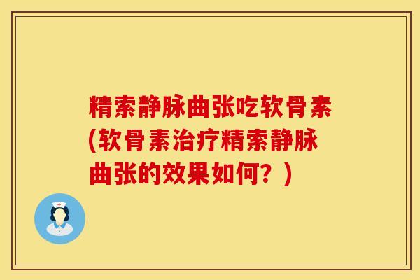 精索静脉曲张吃软骨素(软骨素精索静脉曲张的效果如何？)