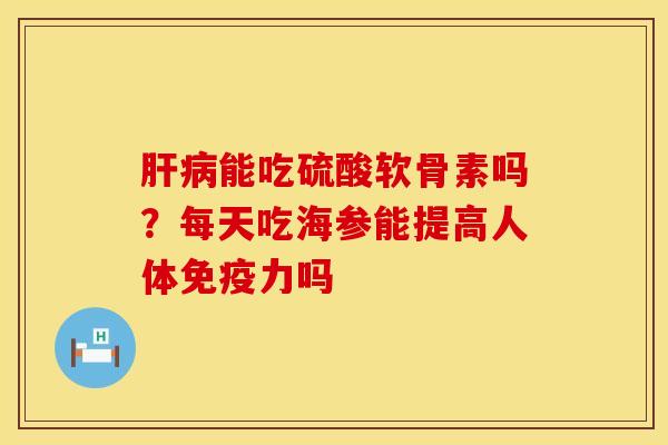 能吃硫酸软骨素吗？每天吃海参能提高人体吗