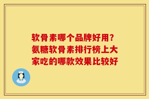 软骨素哪个品牌好用？氨糖软骨素排行榜上大家吃的哪款效果比较好