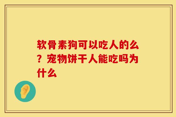 软骨素狗可以吃人的么？宠物饼干人能吃吗为什么