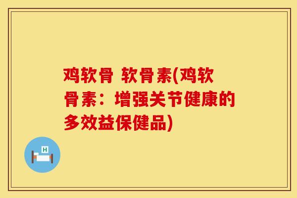 鸡软骨 软骨素(鸡软骨素：增强关节健康的多效益保健品)