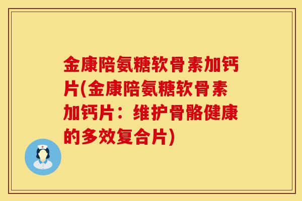 金康陪氨糖软骨素加钙片(金康陪氨糖软骨素加钙片：维护骨骼健康的多效复合片)