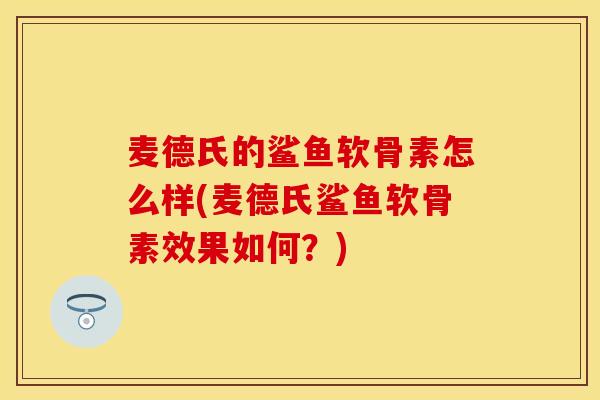 麦德氏的鲨鱼软骨素怎么样(麦德氏鲨鱼软骨素效果如何？)