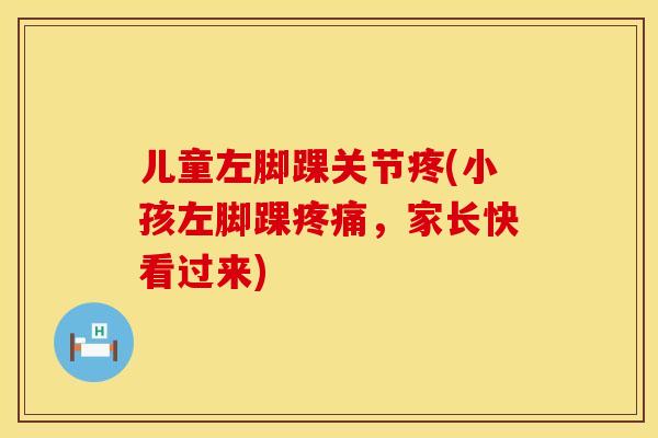 儿童左脚踝关节疼(小孩左脚踝，家长快看过来)