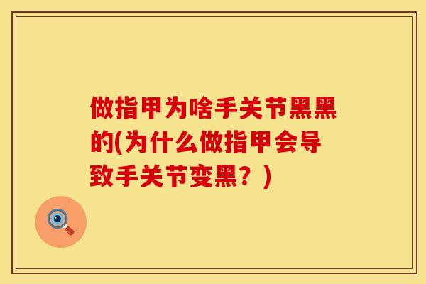 做指甲为啥手关节黑黑的(为什么做指甲会导致手关节变黑？)