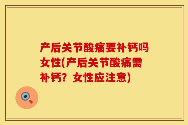 产后关节酸痛要补钙吗女性(产后关节酸痛需补钙？女性应注意)